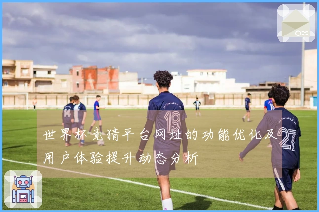世界杯竞猜平台网址的功能优化及用户体验提升动态分析