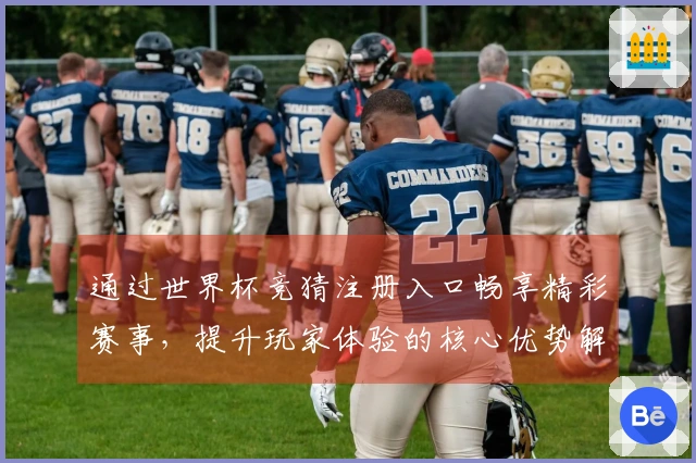 通过世界杯竞猜注册入口畅享精彩赛事，提升玩家体验的核心优势解析