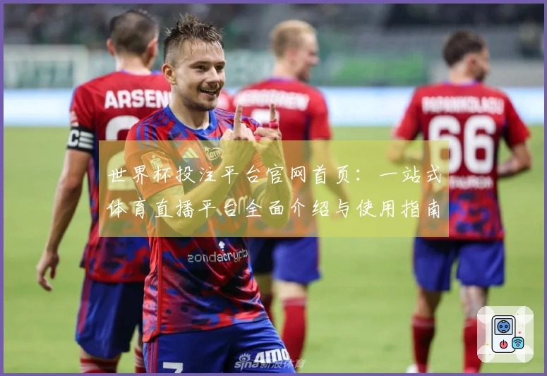 世界杯投注平台官网首页：一站式体育直播平台全面介绍与使用指南