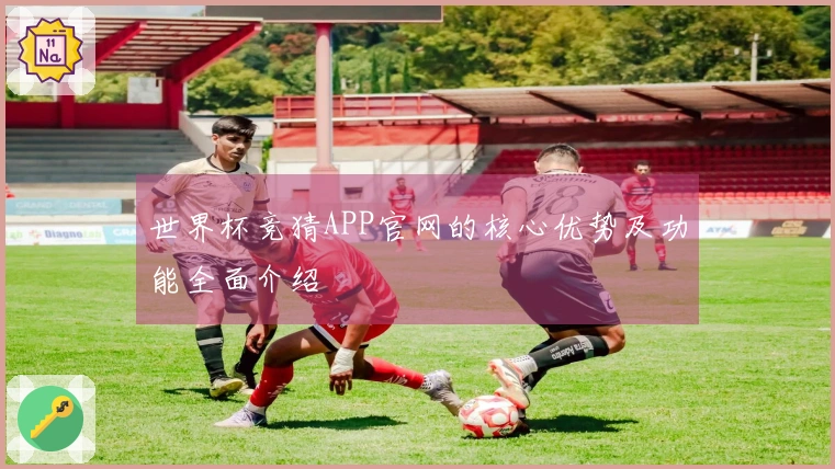 世界杯竞猜APP官网的核心优势及功能全面介绍