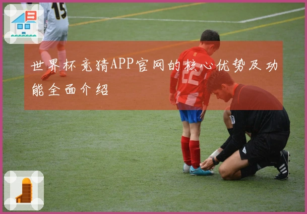 世界杯竞猜APP官网的核心优势及功能全面介绍