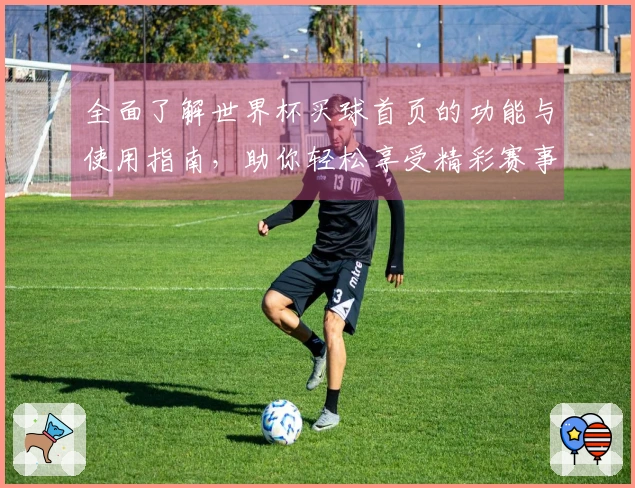 全面了解世界杯买球首页的功能与使用指南，助你轻松享受精彩赛事直播