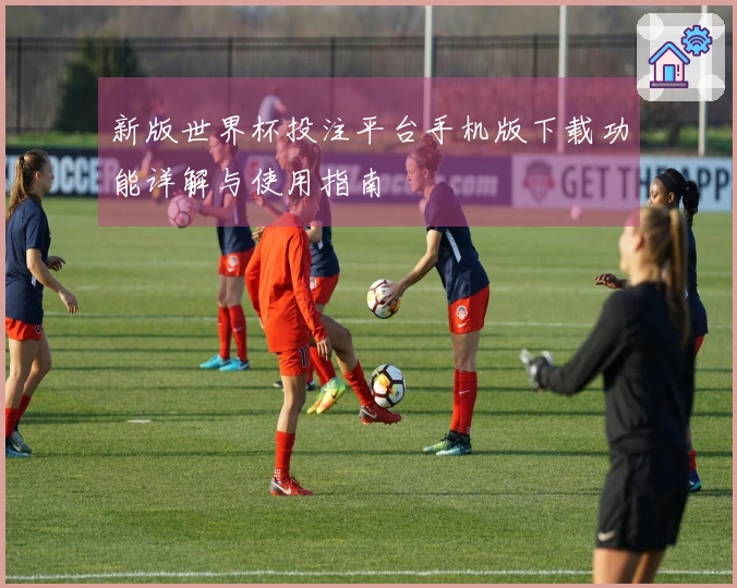 新版世界杯投注平台手机版下载功能详解与使用指南