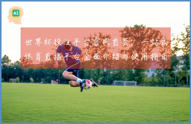世界杯投注平台官网首页：一站式体育直播平台全面介绍与使用指南