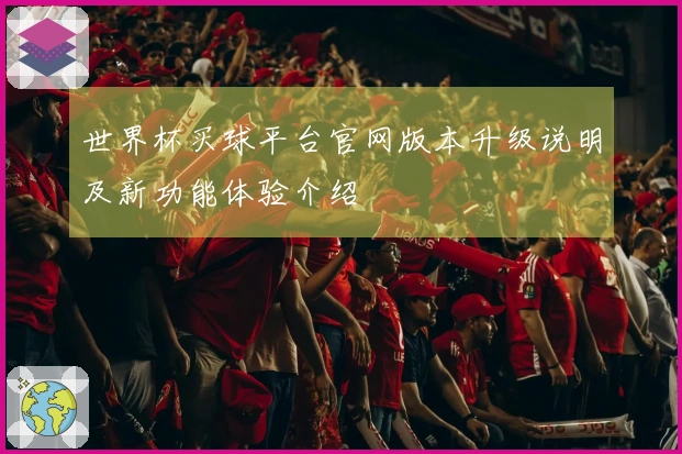 世界杯买球平台官网版本升级说明及新功能体验介绍
