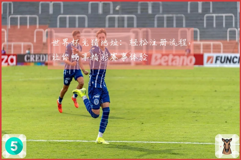 世界杯竞猜地址：轻松注册流程，让你畅享精彩赛事体验
