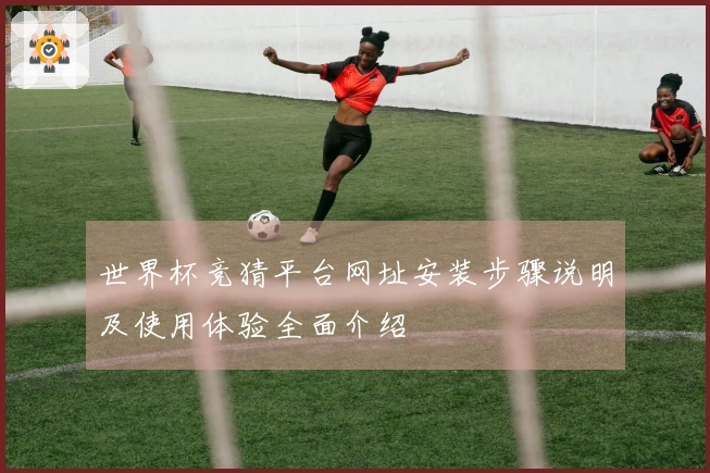 世界杯竞猜平台网址安装步骤说明及使用体验全面介绍