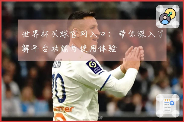 世界杯买球官网入口：带你深入了解平台功能与使用体验