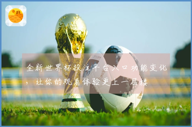 全新世界杯投注平台入口功能变化，让你的观看体验更上一层楼