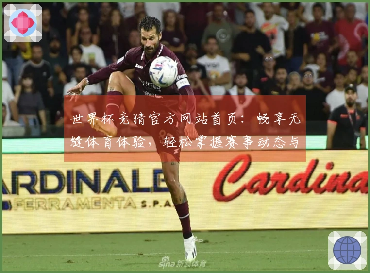世界杯竞猜官方网站首页：畅享无缝体育体验，轻松掌握赛事动态与功能介绍