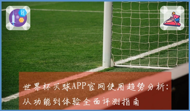 世界杯买球APP官网使用趋势分析：从功能到体验全面评测指南