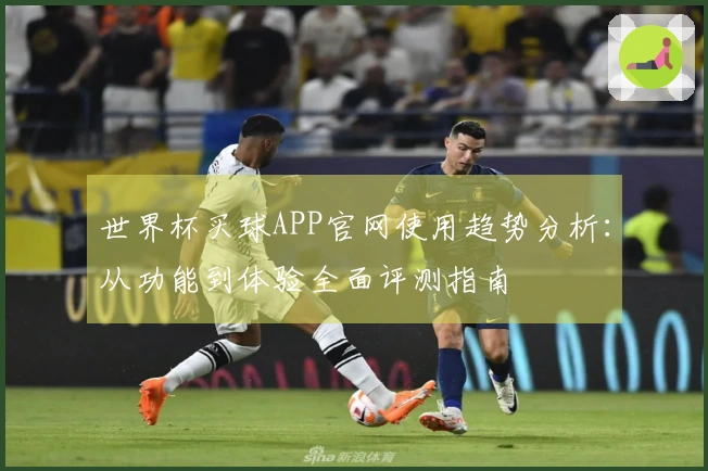 世界杯买球APP官网使用趋势分析：从功能到体验全面评测指南