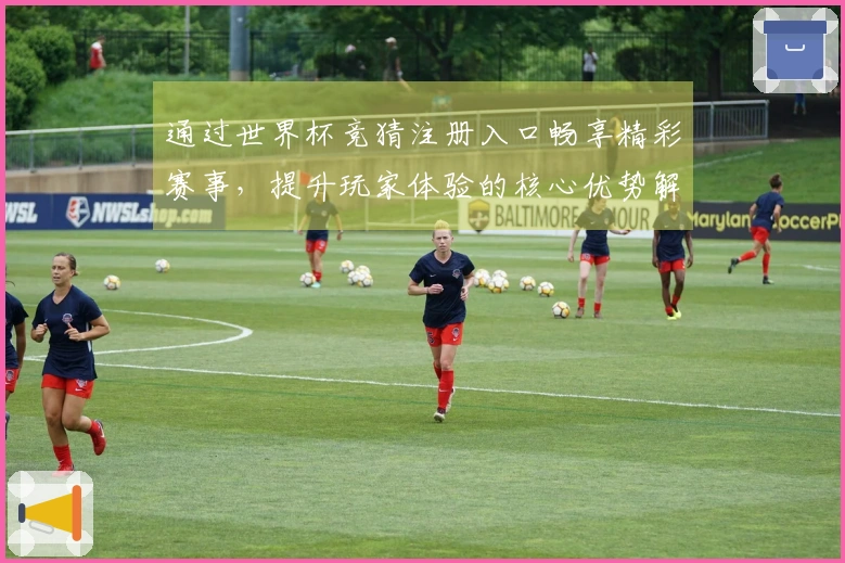 通过世界杯竞猜注册入口畅享精彩赛事，提升玩家体验的核心优势解析