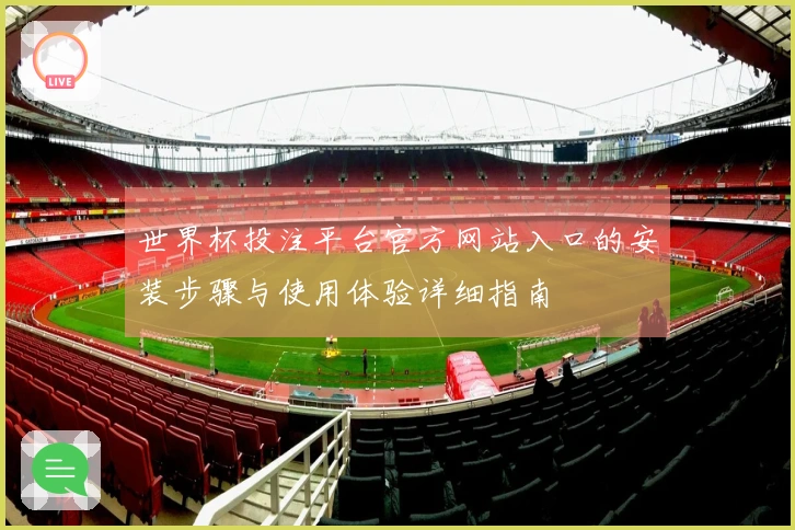 世界杯投注平台官方网站入口的安装步骤与使用体验详细指南