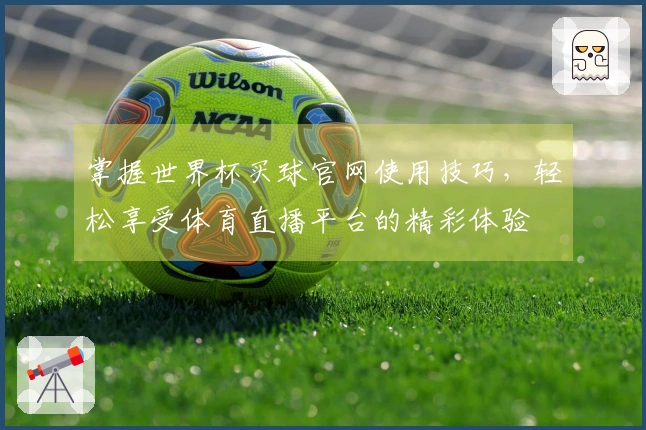 掌握世界杯买球官网使用技巧，轻松享受体育直播平台的精彩体验